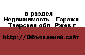  в раздел : Недвижимость » Гаражи . Тверская обл.,Ржев г.